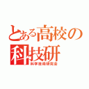 とある高校の科技研（科学技術研究会）