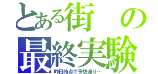 とある街の最終実験（昨日時点で予想通り…）