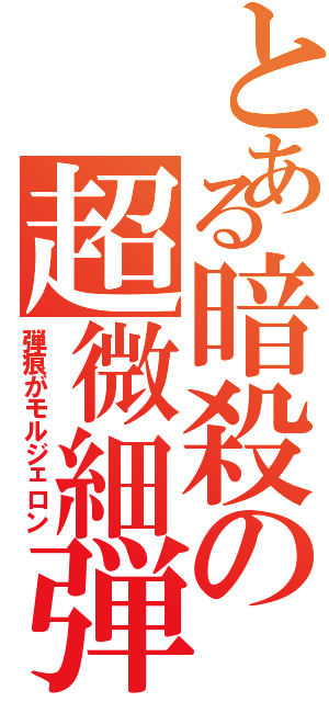 とある暗殺の超微細弾（弾痕がモルジェロン）