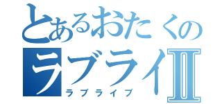 とあるおたくのラブライバーⅡ（ラブライブ）