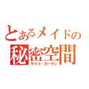 とあるメイドの秘密空間（サイコ・ガーデン）