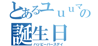 とあるユｕｕマの誕生日（ハッピーバースデイ）