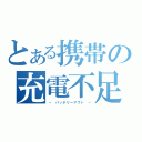 とある携帯の充電不足（－ バッテリーアウト －）