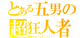 とある五男の超狂人者（野球マン！！！！！！！）