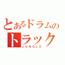 とあるドラムのトラック（ＪＵＮＧＬＥ）