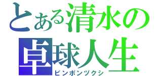 とある清水の卓球人生（ピンポンヅクシ）