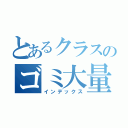 とあるクラスのゴミ大量生産（インデックス）