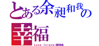 とある余昶和我の幸福（Ｌｏｖｅ ｆｏｒｅｖｅｒ直到永遠）