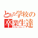 とある学校の卒業生達（アフターグループ）