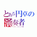 とある円卓の演奏者（トリスｔ、ヘルシェイク矢野）