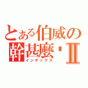 とある伯威の幹甚麼啦Ⅱ（インデックス）