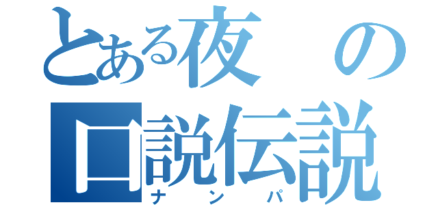 とある夜の口説伝説（ナンパ）