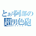 とある阿部の超男色砲（ヤラナイカ）