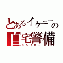 とあるイケニートの自宅警備員（シンタロー）