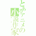 とあるアニメの小説作家（ポルノ）