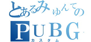 とあるみゅんてゃのＰＵＢＧ（カスタム）