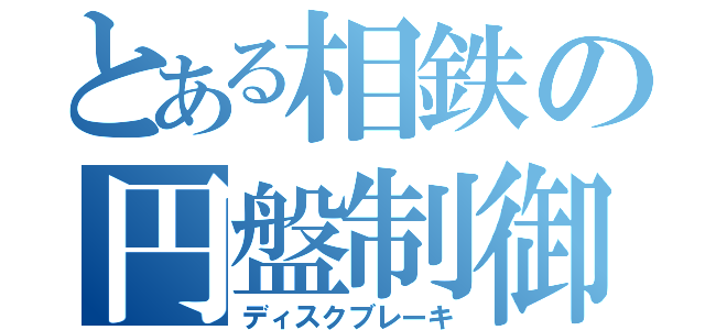 とある相鉄の円盤制御（ディスクブレーキ）