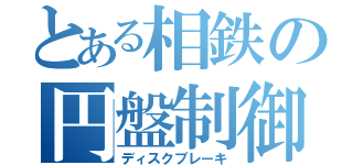 とある相鉄の円盤制御（ディスクブレーキ）