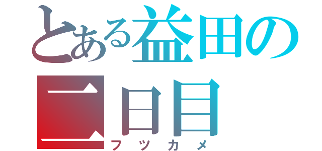 とある益田の二日目（フツカメ）