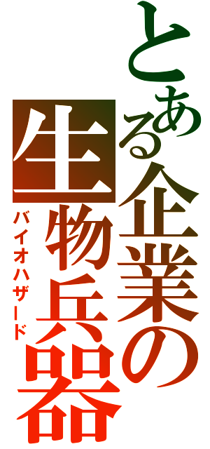 とある企業の生物兵器（バイオハザード）