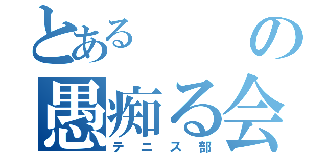 とあるの愚痴る会（テニス部）