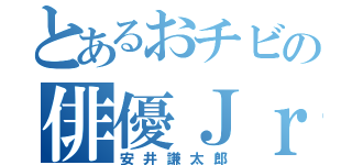 とあるおチビの俳優Ｊｒ．（安井謙太郎）