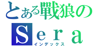 とある戰狼のＳｅｒａｐｈ（インデックス）