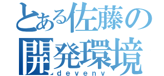 とある佐藤の開発環境（ｄｅｖｅｎｖ）