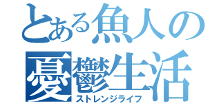 とある魚人の憂鬱生活（ストレンジライフ）