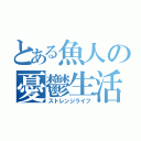 とある魚人の憂鬱生活（ストレンジライフ）