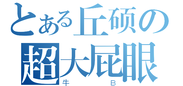 とある丘硕の超大屁眼（牛Ｂ）