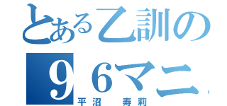 とある乙訓の９６マニア（平沼 寿莉）