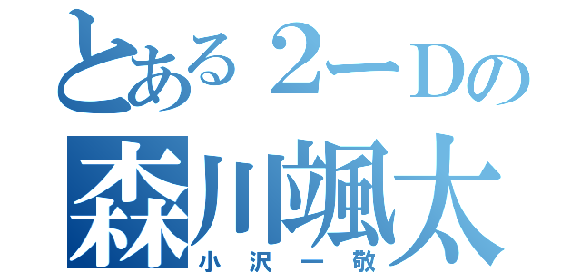 とある２ーＤの森川颯太（小沢一敬）