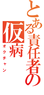 とある責任者の仮病（オクチャン）