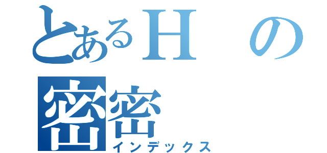 とあるＨの密密（インデックス）