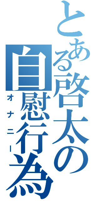 とある啓太の自慰行為（オナニー）