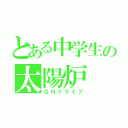 とある中学生の太陽炉（ＧＮドライブ）