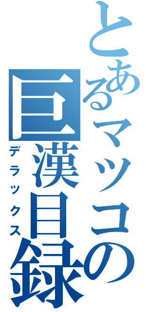 とあるマツコの巨漢目録（デラックス）