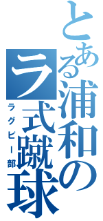 とある浦和のラ式蹴球（ラグビー部）