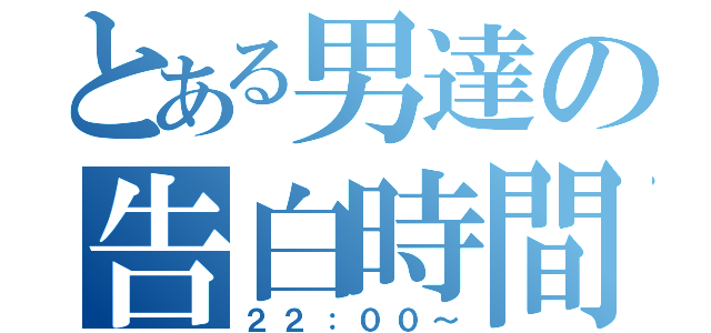 とある男達の告白時間（２２：００～）