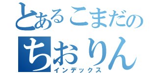 とあるこまだのちおりんころ（インデックス）