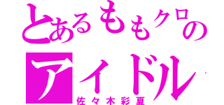 とあるももクロのアイドル（佐々木彩夏）