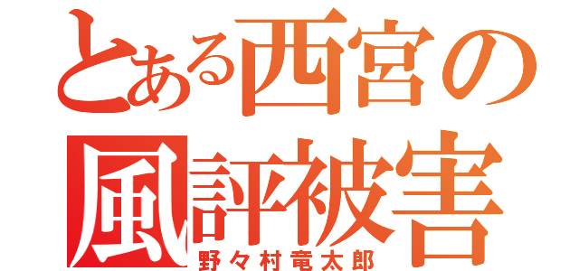 とある西宮の風評被害（野々村竜太郎）