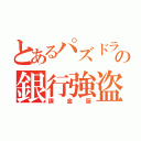 とあるパズドラーの銀行強盗（課金厨）