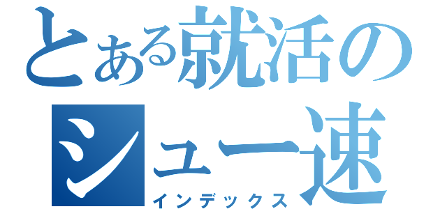 とある就活のシュー速！（インデックス）