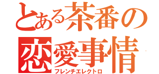 とある茶番の恋愛事情（フレンチエレクトロ）