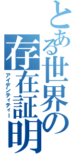 とある世界の存在証明（アイデンティティー）