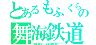 とあるもふくらふとの舞海鉄道（河川線ついに全線開通へ…）