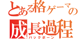 とある格ゲーマーの成長過程（バックボーン）