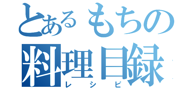 とあるもちの料理目録（レシピ）